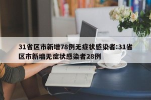 31省区市新增78例无症状感染者:31省区市新增无症状感染者28例