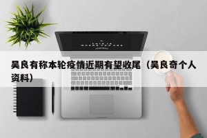 吴良有称本轮疫情近期有望收尾（吴良奇个人资料）