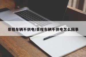 景程车辆不供电/景程车辆不供电怎么回事