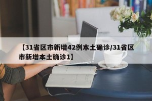 【31省区市新增42例本土确诊/31省区市新增本土确诊1】