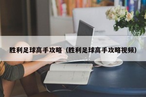 胜利足球高手攻略（胜利足球高手攻略视频）