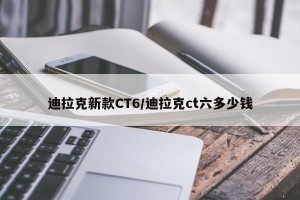 迪拉克新款CT6/迪拉克ct六多少钱