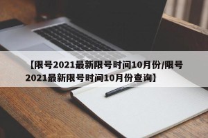 【限号2021最新限号时间10月份/限号2021最新限号时间10月份查询】
