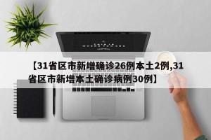 【31省区市新增确诊26例本土2例,31省区市新增本土确诊病例30例】