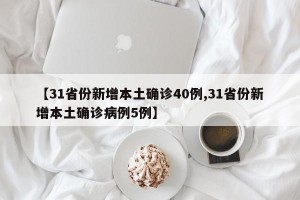 【31省份新增本土确诊40例,31省份新增本土确诊病例5例】