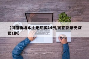 【河南新增本土无症状24例/河南新增无症状1例】