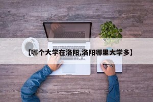 【哪个大学在洛阳,洛阳哪里大学多】