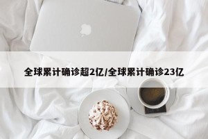 全球累计确诊超2亿/全球累计确诊23亿