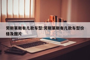 劳斯莱斯有几款车型:劳斯莱斯有几款车型价格及图片