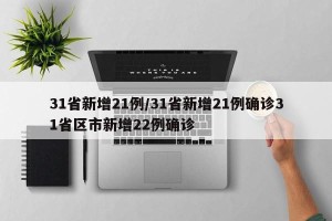 31省新增21例/31省新增21例确诊31省区市新增22例确诊