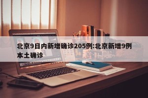 北京9日内新增确诊205例:北京新增9例本土确诊