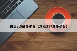 绩点3.5是多少分（绩点357算多少分）