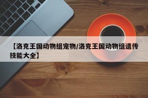 【洛克王国动物组宠物/洛克王国动物组遗传技能大全】