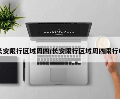 长安限行区域周四/长安限行区域周四限行吗