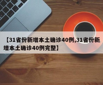 【31省份新增本土确诊40例,31省份新增本土确诊40例完整】
