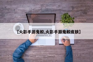 【火影手游鬼鲛,火影手游鬼鲛皮肤】