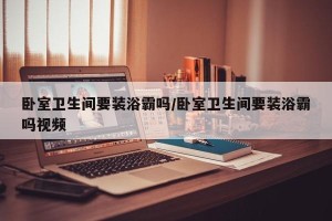 卧室卫生间要装浴霸吗/卧室卫生间要装浴霸吗视频