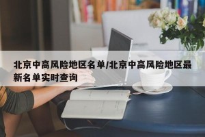 北京中高风险地区名单/北京中高风险地区最新名单实时查询