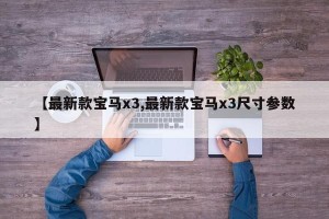 【最新款宝马x3,最新款宝马x3尺寸参数】