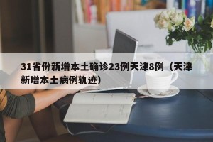31省份新增本土确诊23例天津8例（天津新增本土病例轨迹）