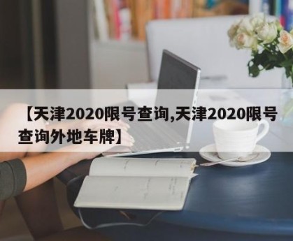 【天津2020限号查询,天津2020限号查询外地车牌】