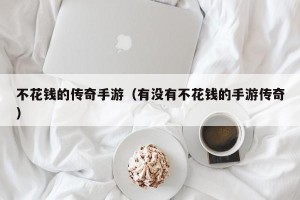 不花钱的传奇手游（有没有不花钱的手游传奇）