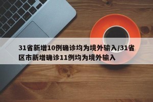 31省新增10例确诊均为境外输入/31省区市新增确诊11例均为境外输入
