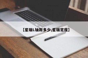 【星瑞L轴距多少,星瑞宽度】
