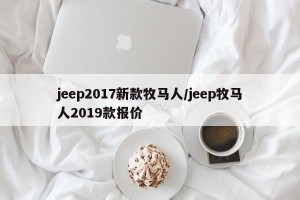 jeep2017新款牧马人/jeep牧马人2019款报价