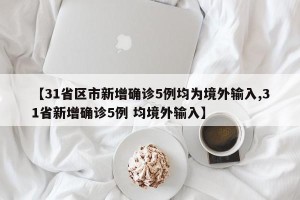 【31省区市新增确诊5例均为境外输入,31省新增确诊5例 均境外输入】
