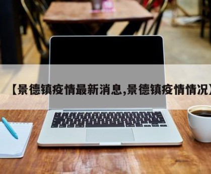 【景德镇疫情最新消息,景德镇疫情情况】