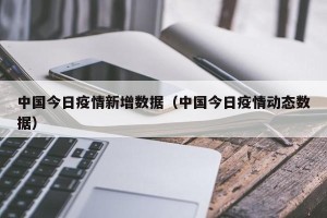 中国今日疫情新增数据（中国今日疫情动态数据）