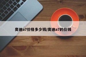 奥迪a7价格多少钱/奥迪a7的价钱