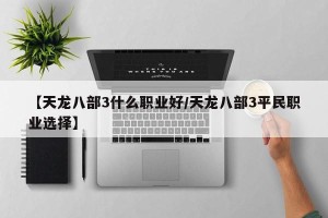 【天龙八部3什么职业好/天龙八部3平民职业选择】