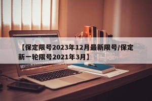 【保定限号2023年12月最新限号/保定新一轮限号2021年3月】