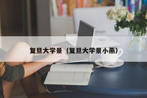 复旦大学景（复旦大学景小燕）
