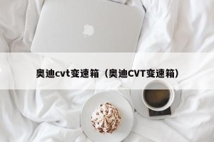 奥迪cvt变速箱（奥迪CVT变速箱）
