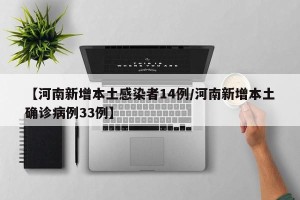 【河南新增本土感染者14例/河南新增本土确诊病例33例】