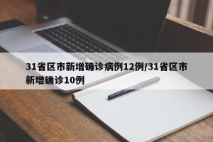 31省区市新增确诊病例12例/31省区市新增确诊10例