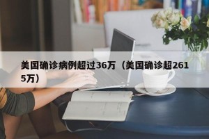 美国确诊病例超过36万（美国确诊超2615万）