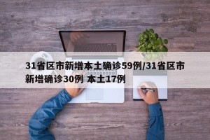 31省区市新增本土确诊59例/31省区市新增确诊30例 本土17例