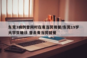 东莞3病例曾同时在麦当劳用餐/东莞19岁大学生确诊 曾去麦当劳就餐