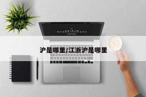 沪是哪里/江浙沪是哪里