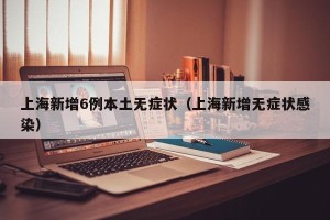 上海新增6例本土无症状（上海新增无症状感染）