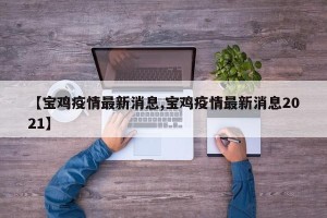 【宝鸡疫情最新消息,宝鸡疫情最新消息2021】
