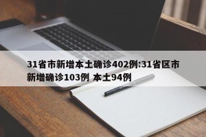 31省市新增本土确诊402例:31省区市新增确诊103例 本土94例