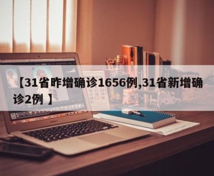 【31省昨增确诊1656例,31省新增确诊2例 】