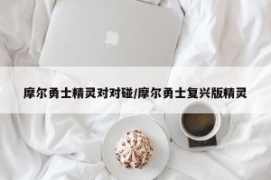 摩尔勇士精灵对对碰/摩尔勇士复兴版精灵