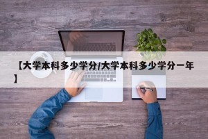 【大学本科多少学分/大学本科多少学分一年】