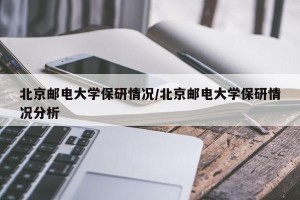 北京邮电大学保研情况/北京邮电大学保研情况分析